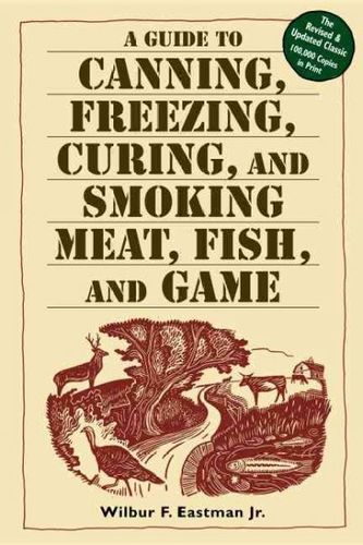 A Guide to Canning, Freezing, Curing & Smoking Meat, Fish & Gameguide 