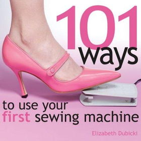 101 Ways to Use Your First Sewing Machineways 