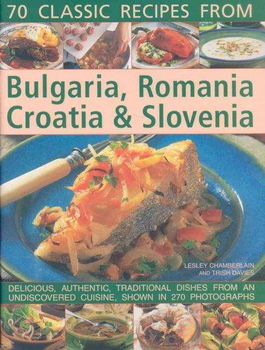 70 Classic Recipes from Bulgaria, Romania, Croatia & Sloveniaclassic 