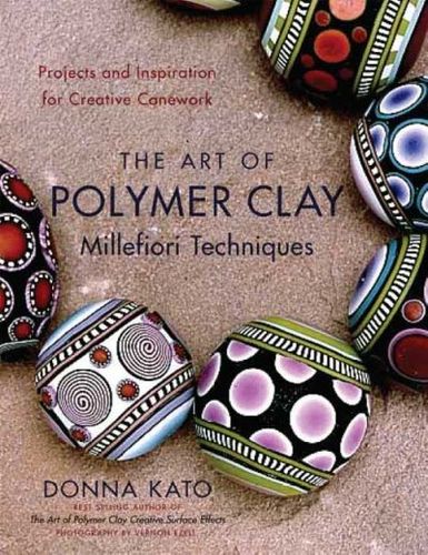 The Art of Polymer Clay Millefiori Techniquesart 