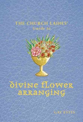 The Church Ladies' Guide to Divine Flower Arrangingchurch 