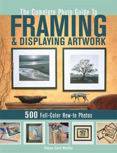 The Complete Photo Guide to Framing and Displaying Artworkcomplete 