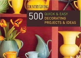 Country Living 500 Quick & Easy Decorating Projects & Ideascountry 