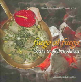 Fuego Al Fuego : Cocina Tropical Afrodisiaca / Fire To The Fire : Tropical Aphrodisiac Cookingfuego 