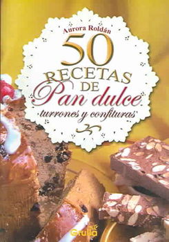 50 recetas de pan dulce, turrones y confituras / 50 receipes of sweet breads, turrones and confectionariesrecetas 