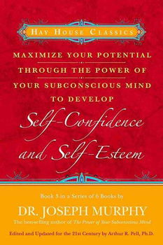 Maximize Your Potential Through the Power of Your Subconscious Mind to Develop Self-Confidence and Self-Esteemmaximize 